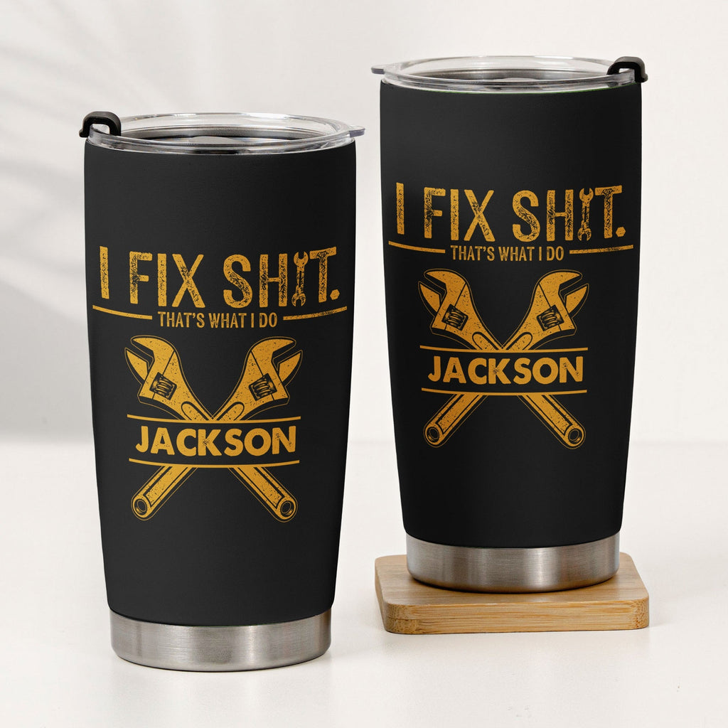 I Fix Sh!t That's What I Do - Funny Gifts For Men, Husband, Dad, Grandpa, Mechanic Handyman - Personalized Tumbler
